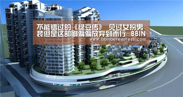 不能错过的《绿豆传》 见过女扮男装但是这部剧偏偏放弃到而行-BBIN下载,BBIN真人,BBIN百家乐,BBIN赛事(图3) BBIN下载,BBIN真人,BBIN百家乐,BBIN赛事