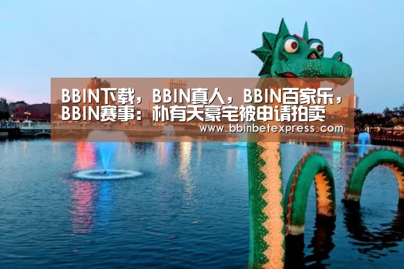 BBIN下载,BBIN真人,BBIN百家乐,BBIN赛事:朴有天豪宅被申请拍卖 债务总额已经超过50韩元(图1) BBIN下载,BBIN真人,BBIN百家乐,BBIN赛事