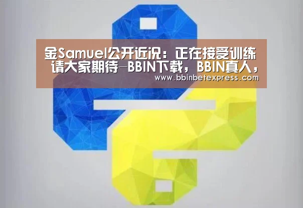 金Samuel公开近况:正在接受训练 请大家期待-BBIN下载,BBIN真人,BBIN百家乐,BBIN赛事(图1) BBIN下载,BBIN真人,BBIN百家乐,BBIN赛事