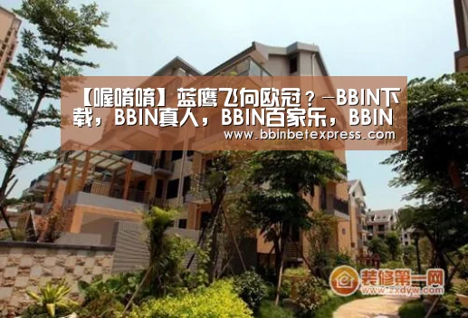 【喔唷唷】蓝鹰飞向欧冠?-BBIN下载,BBIN真人,BBIN百家乐,BBIN赛事(图1) BBIN下载,BBIN真人,BBIN百家乐,BBIN赛事
